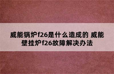 威能锅炉f26是什么造成的 威能壁挂炉f26故障解决办法